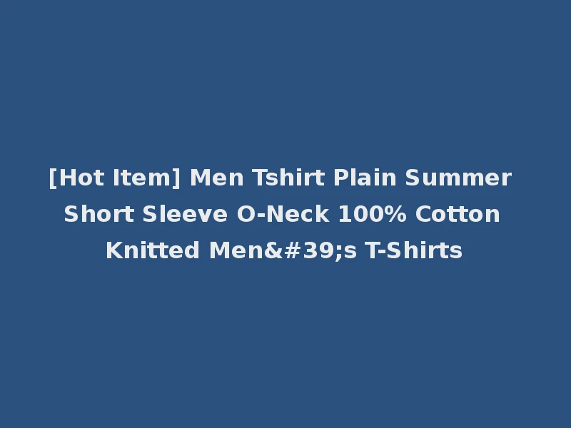 [Hot Item] Men Tshirt Plain Summer Short Sleeve O-Neck 100% Cotton Knitted Men's T-Shirts