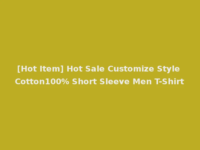 [Hot Item] Hot Sale Customize Style Cotton100% Short Sleeve Men T-Shirt