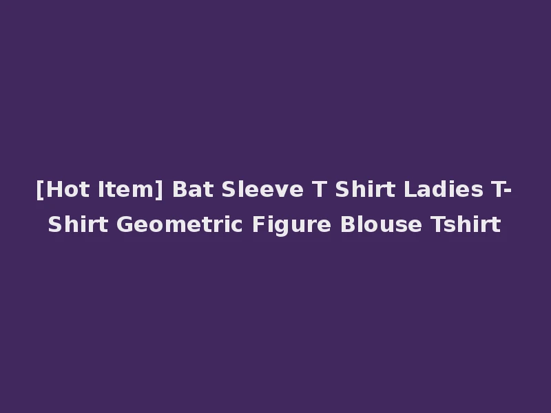 [Hot Item] Bat Sleeve T Shirt Ladies T-Shirt Geometric Figure Blouse Tshirt