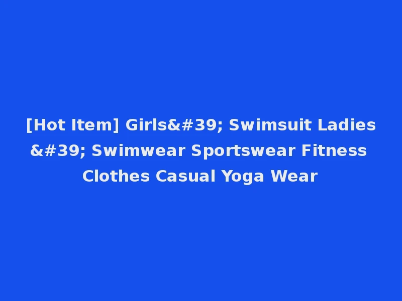 [Hot Item] Girls' Swimsuit Ladies' Swimwear Sportswear Fitness Clothes Casual Yoga Wear
