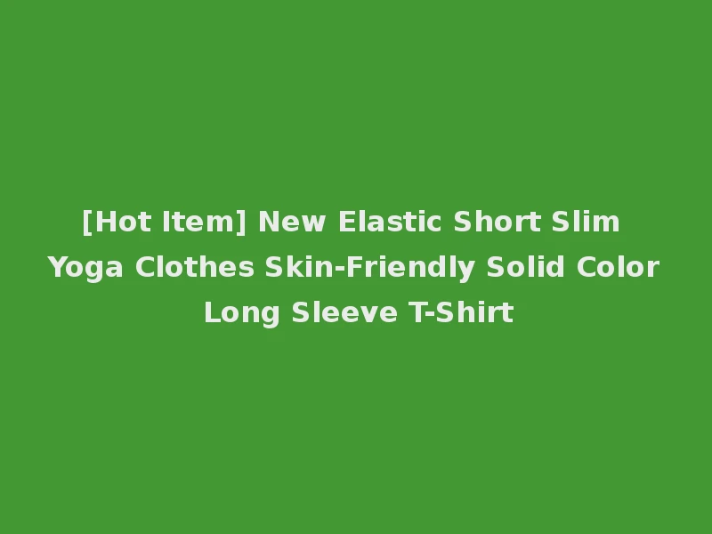 [Hot Item] New Elastic Short Slim Yoga Clothes Skin-Friendly Solid Color Long Sleeve T-Shirt