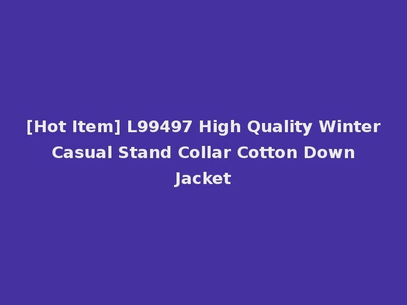 [Hot Item] L99497 High Quality Winter Casual Stand Collar Cotton Down Jacket