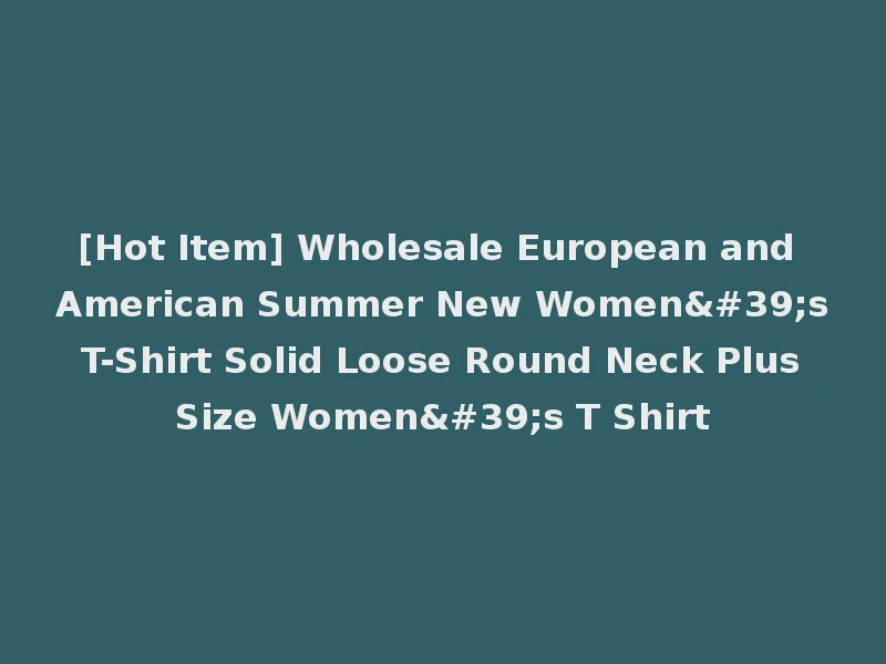 [Hot Item] Wholesale European and American Summer New Women's T-Shirt Solid Loose Round Neck Plus Size Women's T Shirt