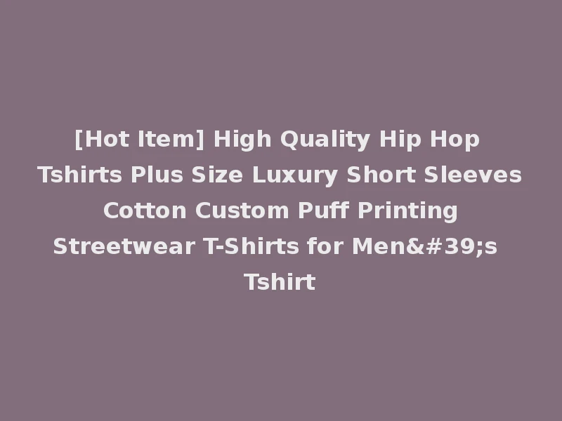 [Hot Item] High Quality Hip Hop Tshirts Plus Size Luxury Short Sleeves Cotton Custom Puff Printing Streetwear T-Shirts for Men's Tshirt