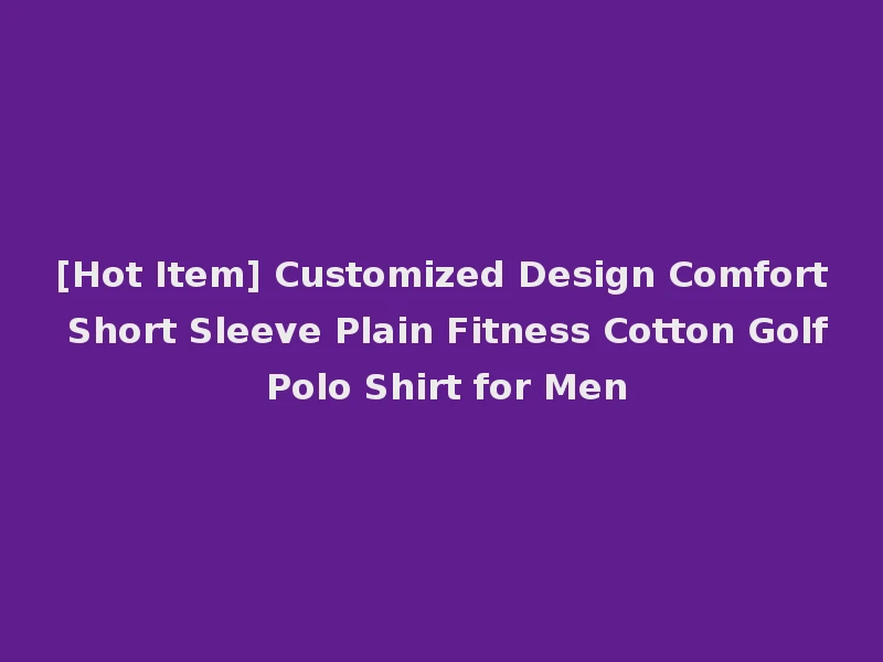 [Hot Item] Customized Design Comfort Short Sleeve Plain Fitness Cotton Golf Polo Shirt for Men
