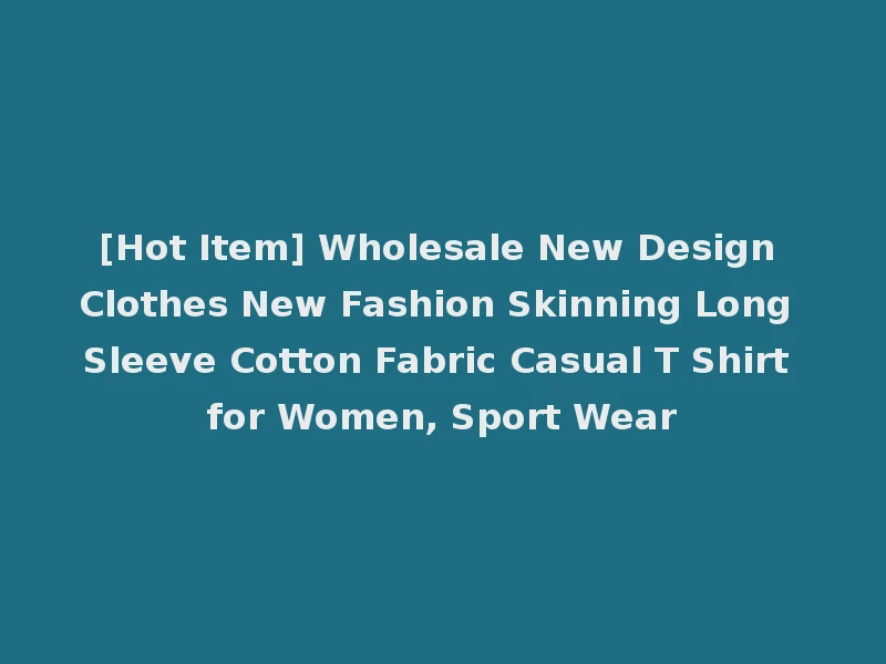 [Hot Item] Wholesale New Design Clothes New Fashion Skinning Long Sleeve Cotton Fabric Casual T Shirt for Women, Sport Wear