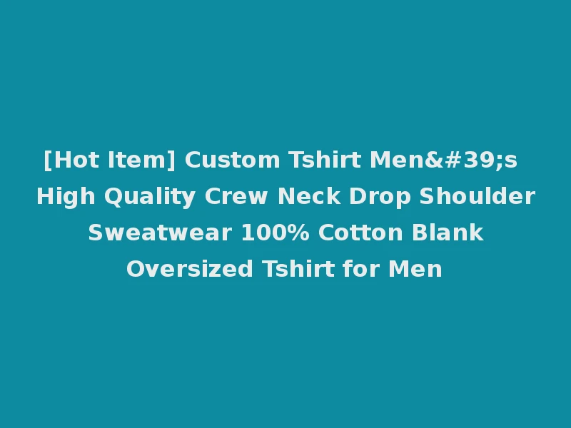 [Hot Item] Custom Tshirt Men's High Quality Crew Neck Drop Shoulder Sweatwear 100% Cotton Blank Oversized Tshirt for Men