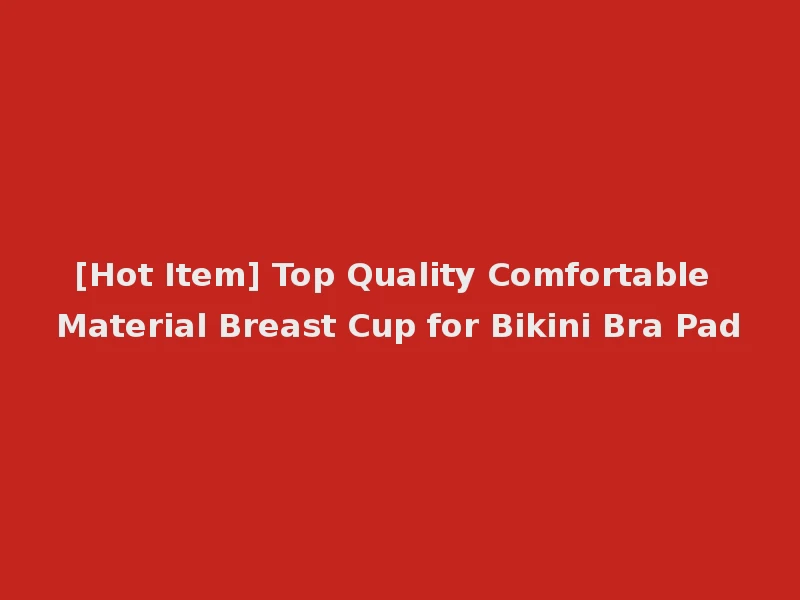 [Hot Item] Top Quality Comfortable Material Breast Cup for Bikini Bra Pad