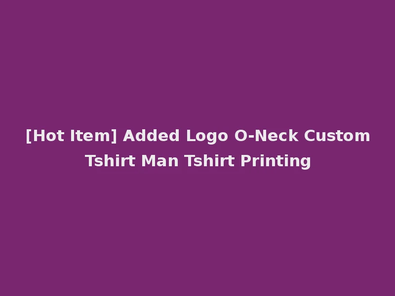 [Hot Item] Added Logo O-Neck Custom Tshirt Man Tshirt Printing