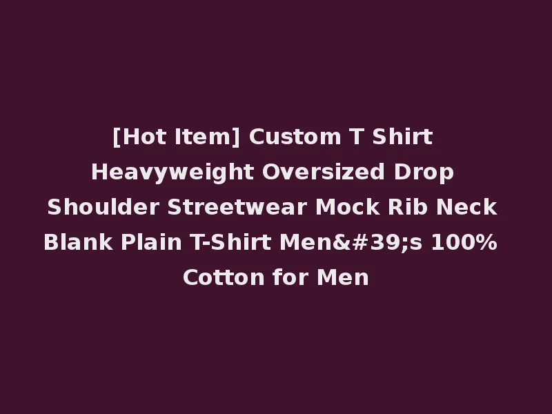 [Hot Item] Custom T Shirt Heavyweight Oversized Drop Shoulder Streetwear Mock Rib Neck Blank Plain T-Shirt Men's 100% Cotton for Men