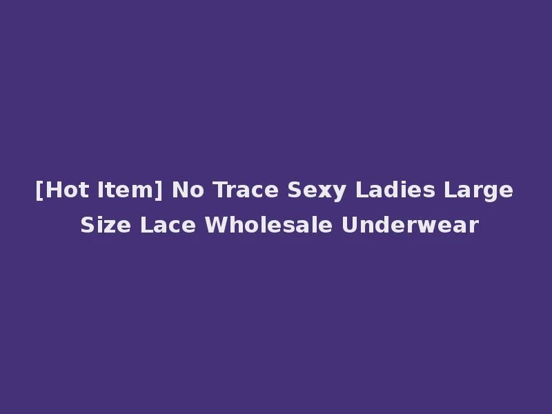 [Hot Item] No Trace Sexy Ladies Large Size Lace Wholesale Underwear