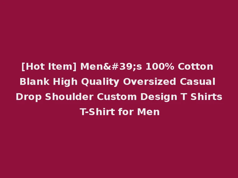 [Hot Item] Men's 100% Cotton Blank High Quality Oversized Casual Drop Shoulder Custom Design T Shirts T-Shirt for Men