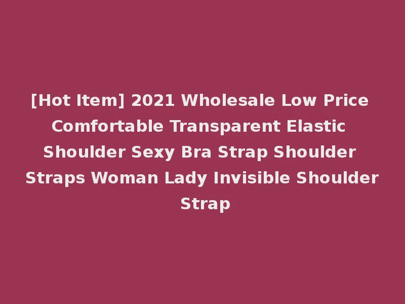 [Hot Item] 2021 Wholesale Low Price Comfortable Transparent Elastic Shoulder Sexy Bra Strap Shoulder Straps Woman Lady Invisible Shoulder Strap