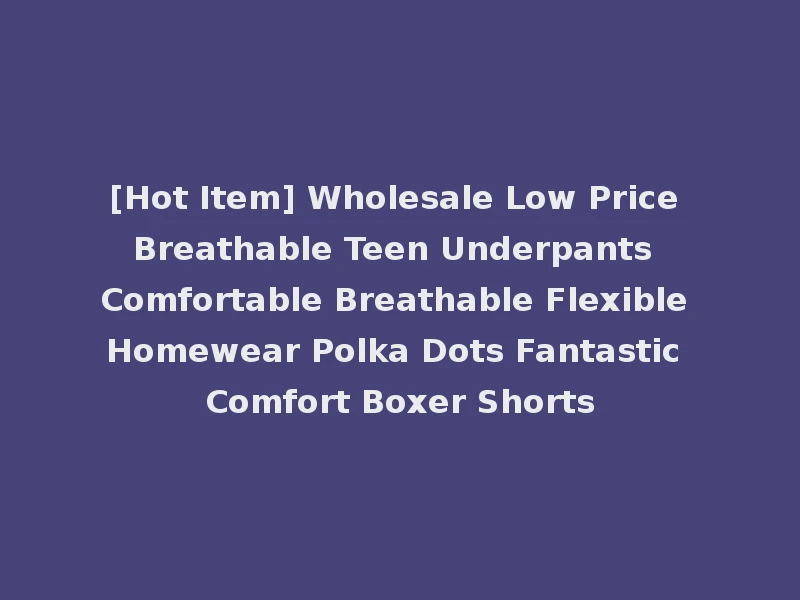 [Hot Item] Wholesale Low Price Breathable Teen Underpants Comfortable Breathable Flexible Homewear Polka Dots Fantastic Comfort Boxer Shorts