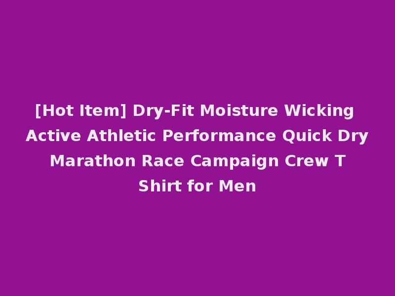 [Hot Item] Dry-Fit Moisture Wicking Active Athletic Performance Quick Dry Marathon Race Campaign Crew T Shirt for Men