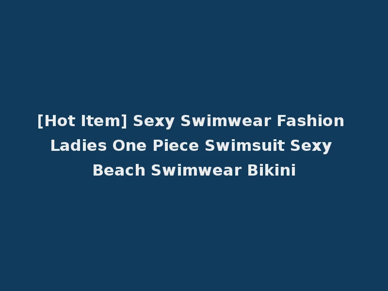 [Hot Item] Sexy Swimwear Fashion Ladies One Piece Swimsuit Sexy Beach Swimwear Bikini