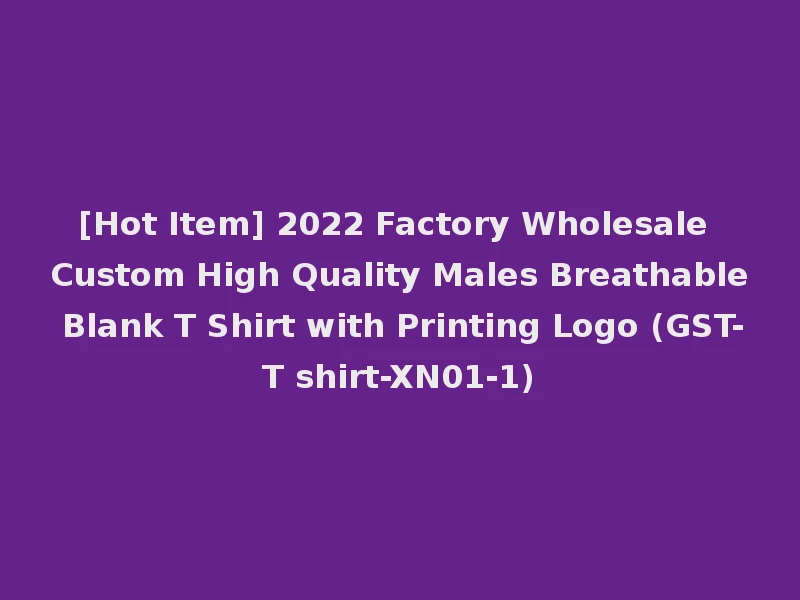 [Hot Item] 2022 Factory Wholesale Custom High Quality Males Breathable Blank T Shirt with Printing Logo (GST-T shirt-XN01-1)