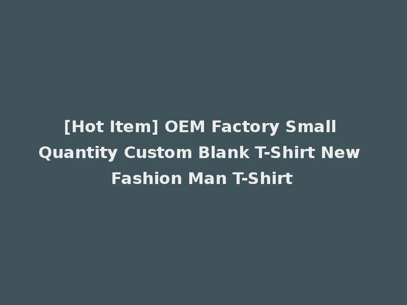 [Hot Item] OEM Factory Small Quantity Custom Blank T-Shirt New Fashion Man T-Shirt