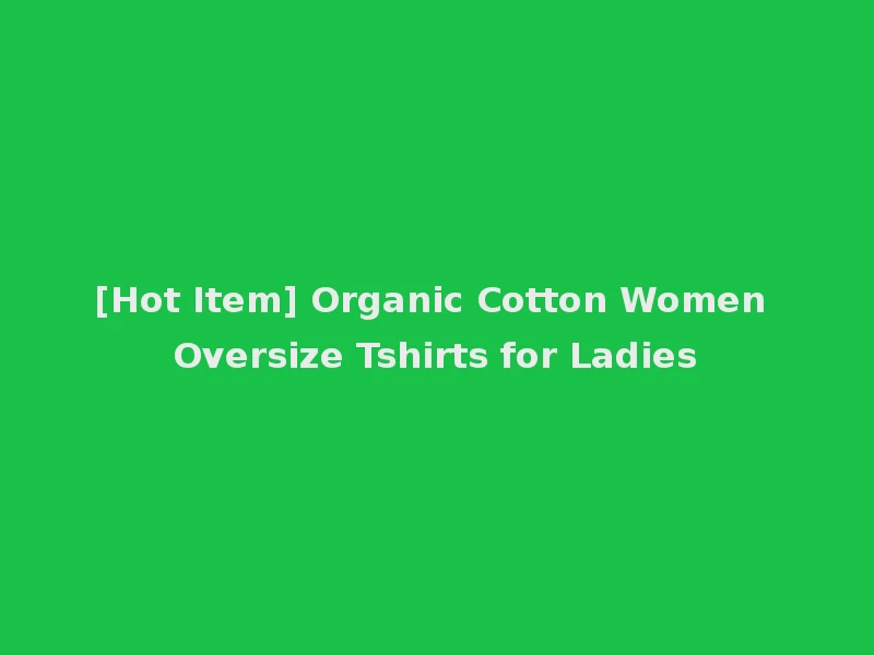 [Hot Item] Organic Cotton Women Oversize Tshirts for Ladies
