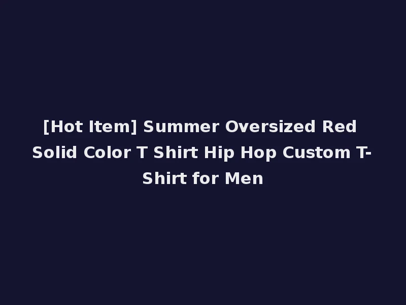 [Hot Item] Summer Oversized Red Solid Color T Shirt Hip Hop Custom T-Shirt for Men