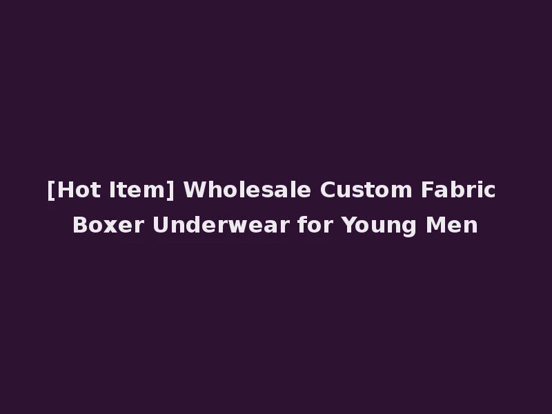[Hot Item] Wholesale Custom Fabric Boxer Underwear for Young Men