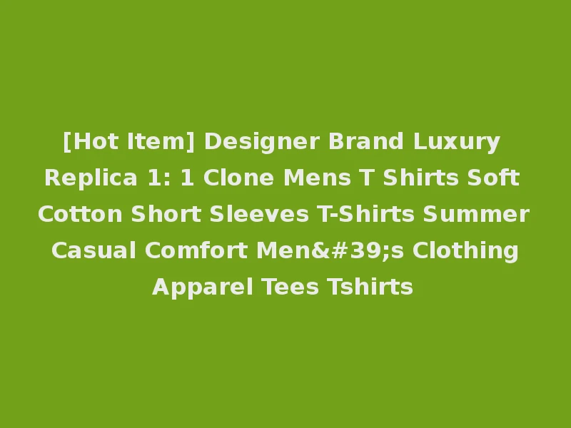 [Hot Item] Designer Brand Luxury Replica 1: 1 Clone Mens T Shirts Soft Cotton Short Sleeves T-Shirts Summer Casual Comfort Men's Clothing Apparel Tees Tshirts