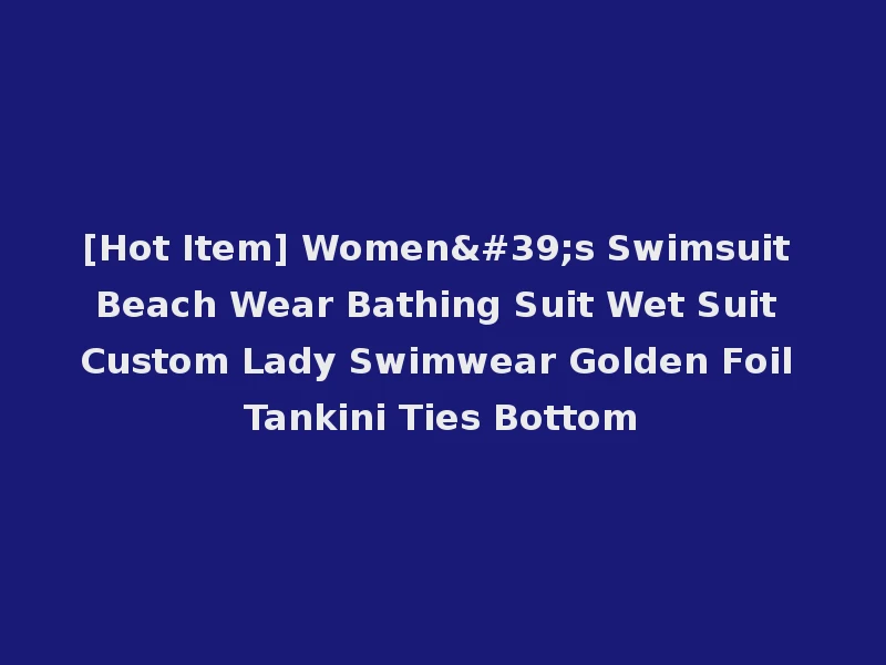 [Hot Item] Women's Swimsuit Beach Wear Bathing Suit Wet Suit Custom Lady Swimwear Golden Foil Tankini Ties Bottom