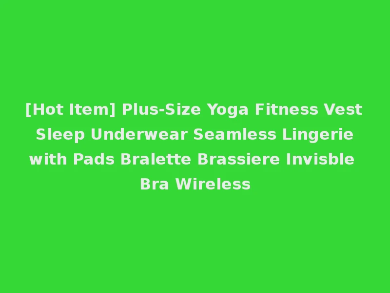 [Hot Item] Plus-Size Yoga Fitness Vest Sleep Underwear Seamless Lingerie with Pads Bralette Brassiere Invisble Bra Wireless