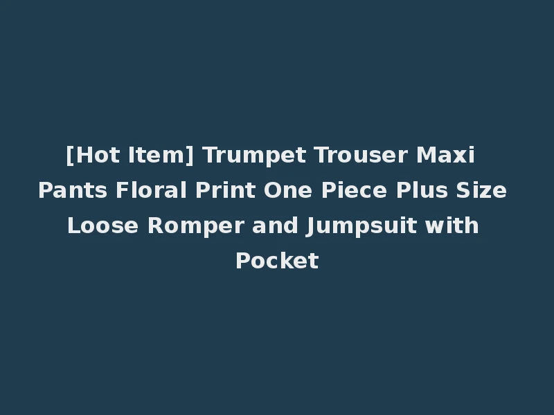 [Hot Item] Trumpet Trouser Maxi Pants Floral Print One Piece Plus Size Loose Romper and Jumpsuit with Pocket