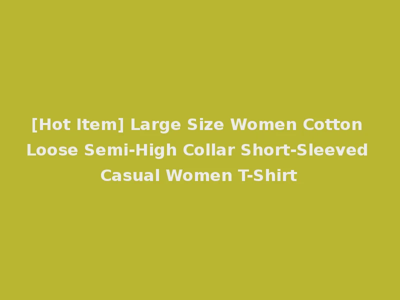 [Hot Item] Large Size Women Cotton Loose Semi-High Collar Short-Sleeved Casual Women T-Shirt