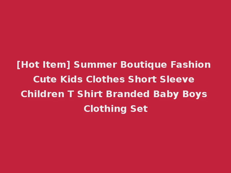 [Hot Item] Summer Boutique Fashion Cute Kids Clothes Short Sleeve Children T Shirt Branded Baby Boys Clothing Set