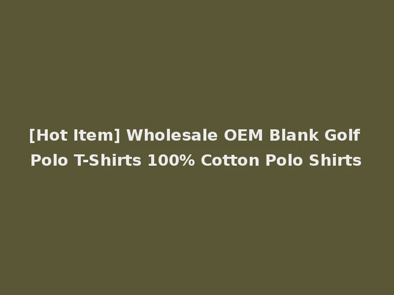 [Hot Item] Wholesale OEM Blank Golf Polo T-Shirts 100% Cotton Polo Shirts