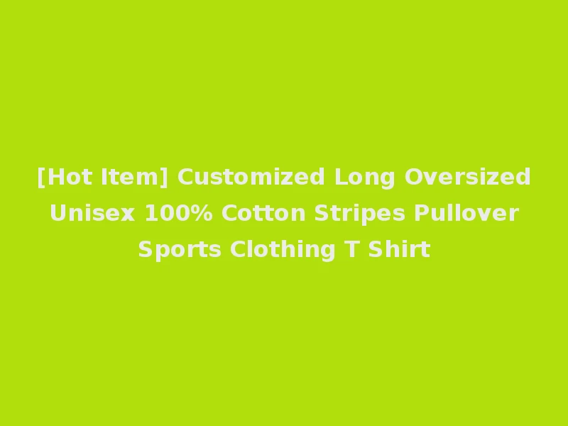 [Hot Item] Customized Long Oversized Unisex 100% Cotton Stripes Pullover Sports Clothing T Shirt
