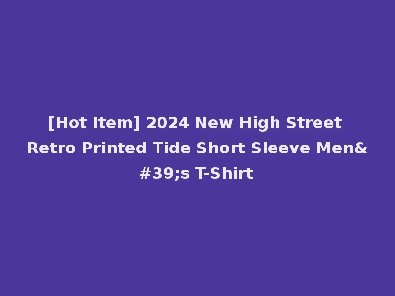 [Hot Item] 2024 New High Street Retro Printed Tide Short Sleeve Men's T-Shirt