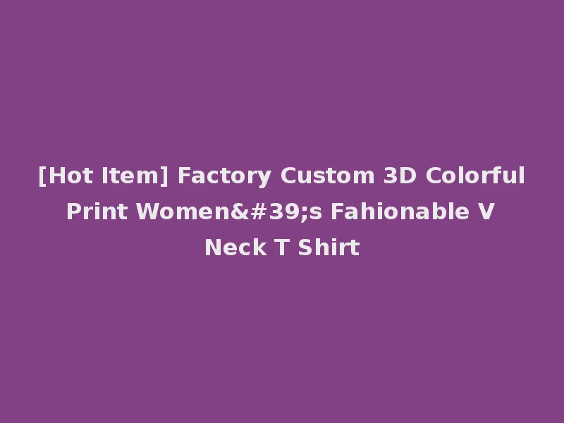 [Hot Item] Factory Custom 3D Colorful Print Women's Fahionable V Neck T Shirt