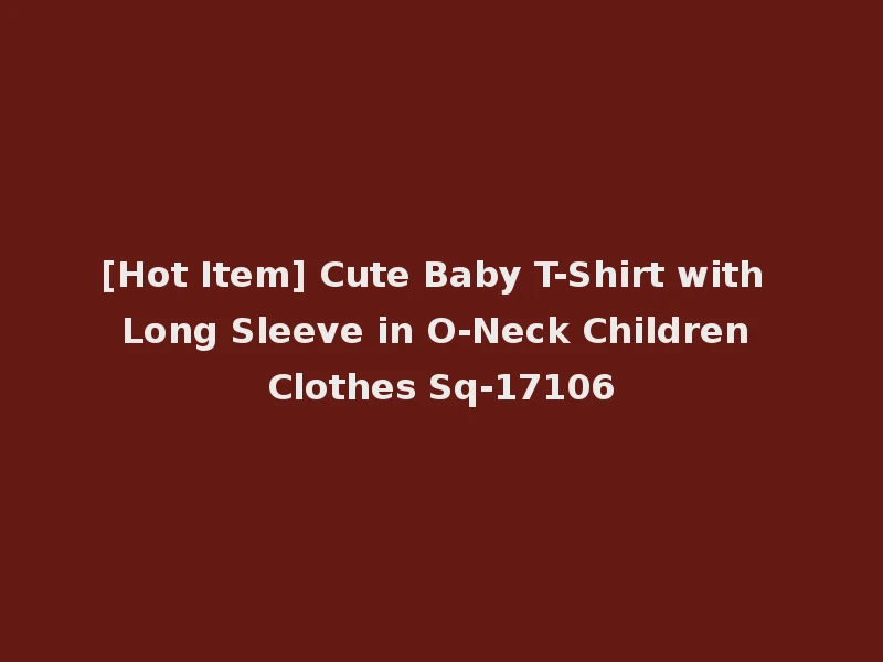 [Hot Item] Cute Baby T-Shirt with Long Sleeve in O-Neck Children Clothes Sq-17106