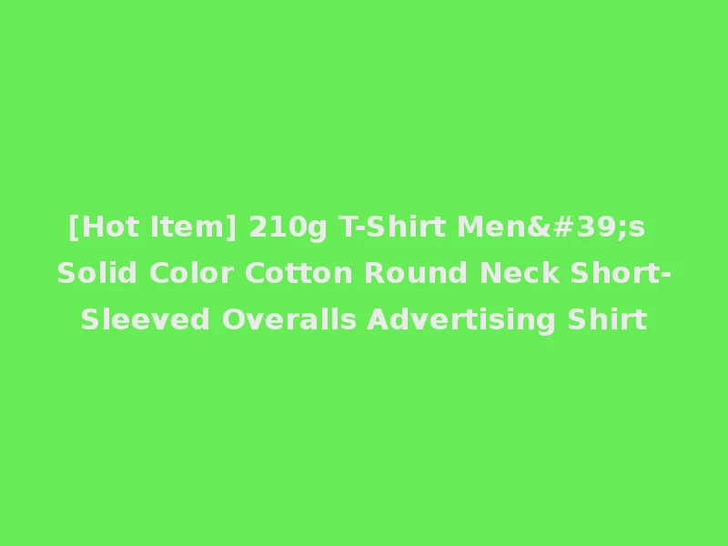 [Hot Item] 210g T-Shirt Men's Solid Color Cotton Round Neck Short-Sleeved Overalls Advertising Shirt