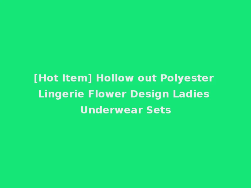 [Hot Item] Hollow out Polyester Lingerie Flower Design Ladies Underwear Sets