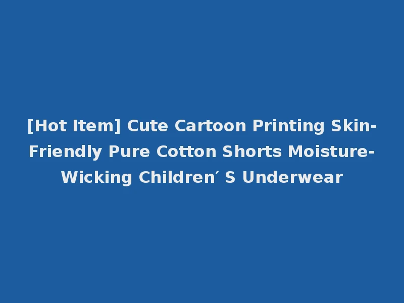 [Hot Item] Cute Cartoon Printing Skin-Friendly Pure Cotton Shorts Moisture-Wicking Children′ S Underwear
