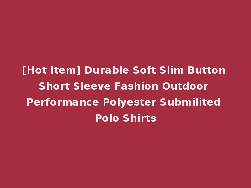 [Hot Item] Durable Soft Slim Button Short Sleeve Fashion Outdoor Performance Polyester Submilited Polo Shirts