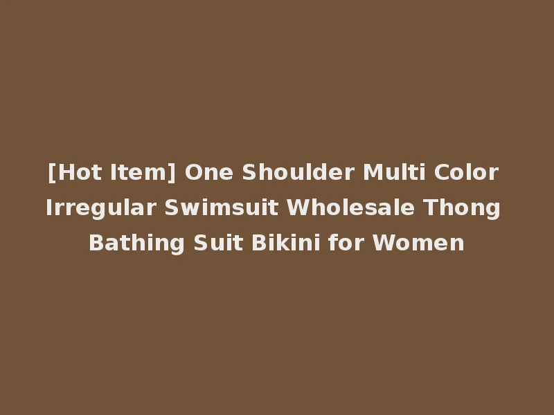 [Hot Item] One Shoulder Multi Color Irregular Swimsuit Wholesale Thong Bathing Suit Bikini for Women