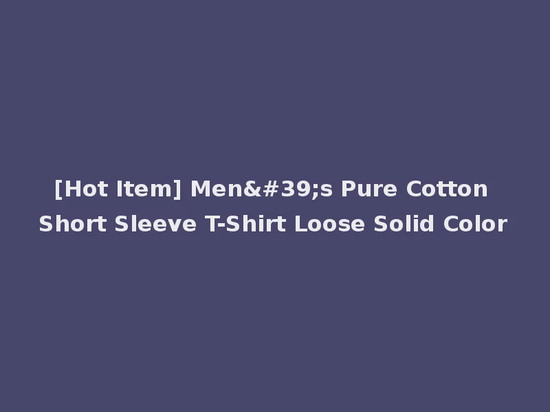 [Hot Item] Men's Pure Cotton Short Sleeve T-Shirt Loose Solid Color