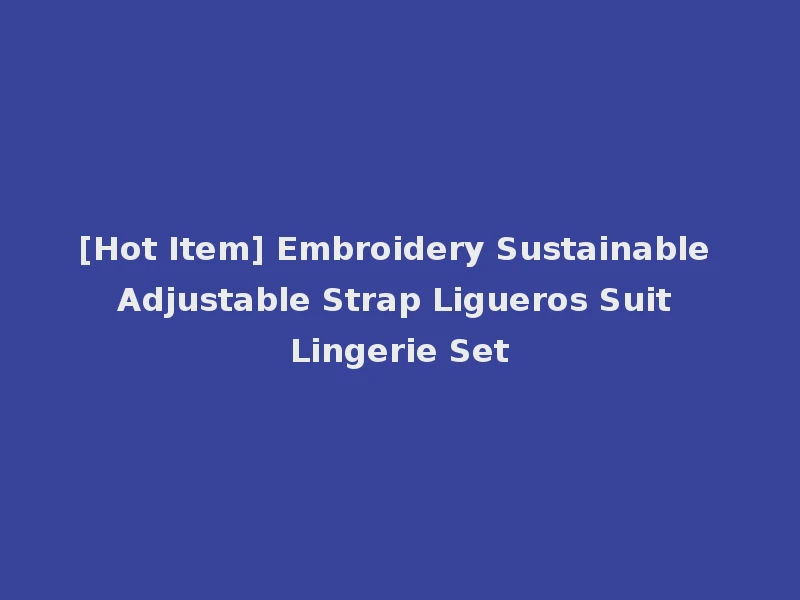 [Hot Item] Embroidery Sustainable Adjustable Strap Ligueros Suit Lingerie Set