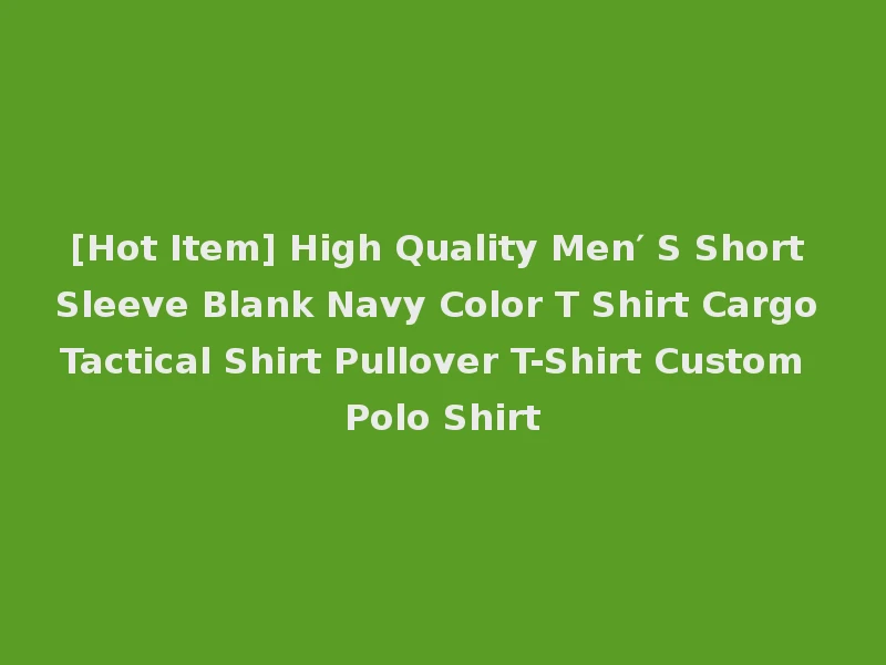 [Hot Item] High Quality Men′ S Short Sleeve Blank Navy Color T Shirt Cargo Tactical Shirt Pullover T-Shirt Custom Polo Shirt