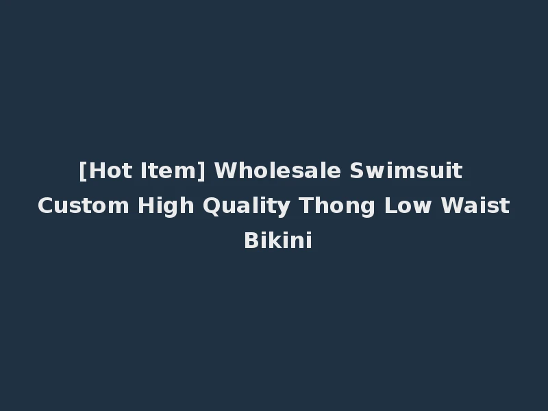 [Hot Item] Wholesale Swimsuit Custom High Quality Thong Low Waist Bikini