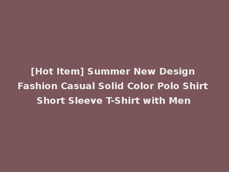 [Hot Item] Summer New Design Fashion Casual Solid Color Polo Shirt Short Sleeve T-Shirt with Men