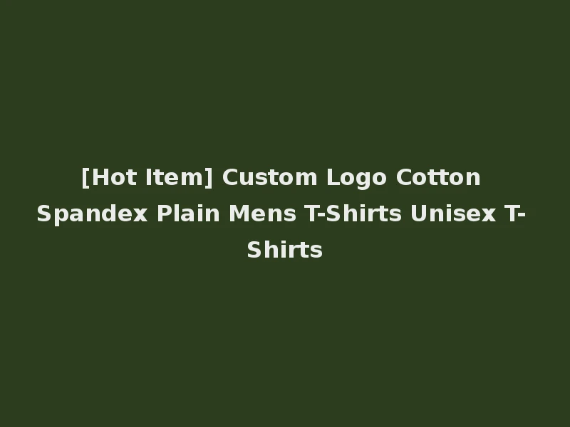 [Hot Item] Custom Logo Cotton Spandex Plain Mens T-Shirts Unisex T-Shirts