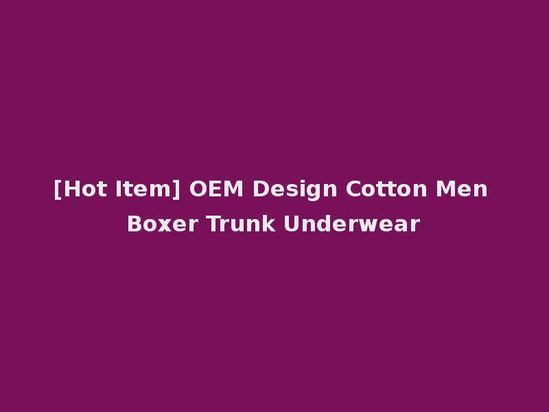 [Hot Item] OEM Design Cotton Men Boxer Trunk Underwear