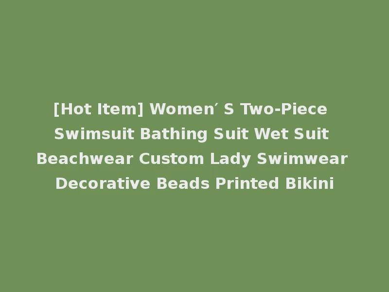 [Hot Item] Women′ S Two-Piece Swimsuit Bathing Suit Wet Suit Beachwear Custom Lady Swimwear Decorative Beads Printed Bikini