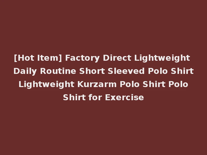 [Hot Item] Factory Direct Lightweight Daily Routine Short Sleeved Polo Shirt Lightweight Kurzarm Polo Shirt Polo Shirt for Exercise